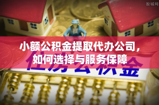 寻甸小额公积金提取代办公司，如何选择与服务保障