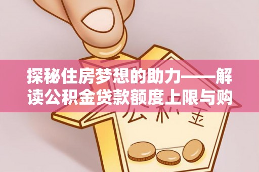 寻甸探秘住房梦想的助力——解读公积金贷款额度上限与购房策略