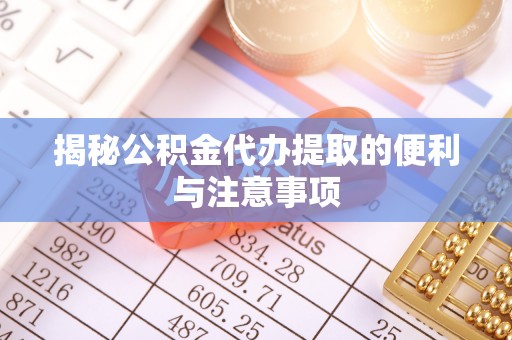 寻甸揭秘公积金代办提取的便利与注意事项