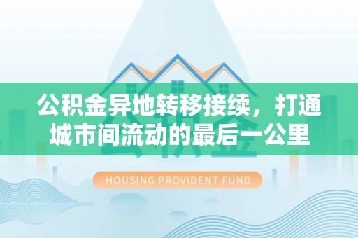 寻甸公积金异地转移接续，打通城市间流动的最后一公里