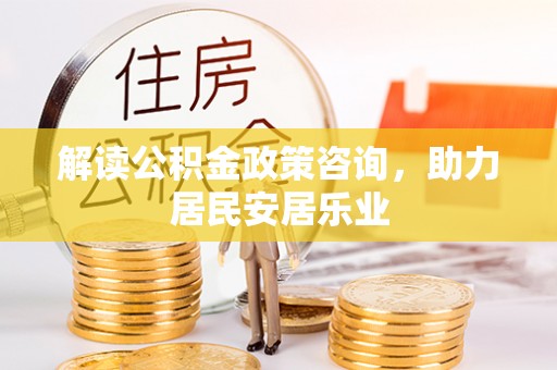 寻甸解读公积金政策咨询，助力居民安居乐业