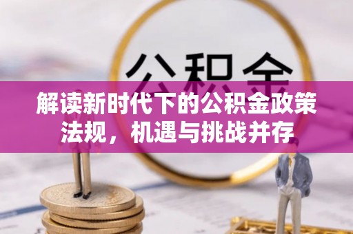 寻甸解读新时代下的公积金政策法规，机遇与挑战并存