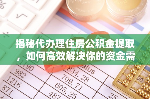 寻甸揭秘代办理住房公积金提取，如何高效解决你的资金需求
