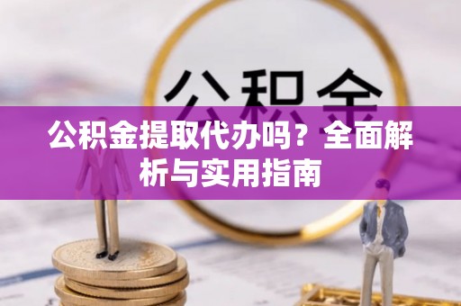 寻甸公积金提取代办吗？全面解析与实用指南