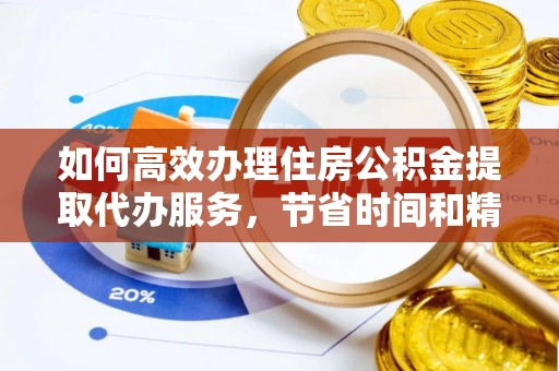 寻甸如何高效办理住房公积金提取代办服务，节省时间和精力