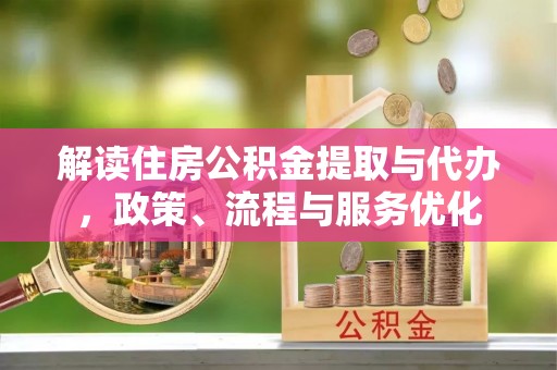 寻甸解读住房公积金提取与代办，政策、流程与服务优化