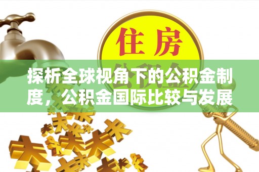 寻甸探析全球视角下的公积金制度，公积金国际比较与发展趋势