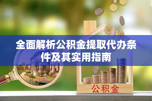 寻甸全面解析公积金提取代办条件及其实用指南
