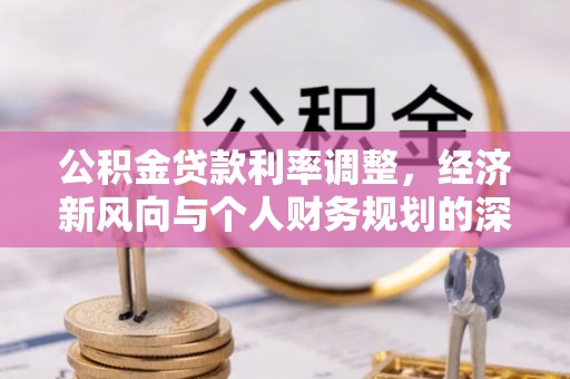 寻甸公积金贷款利率调整，经济新风向与个人财务规划的深远影响