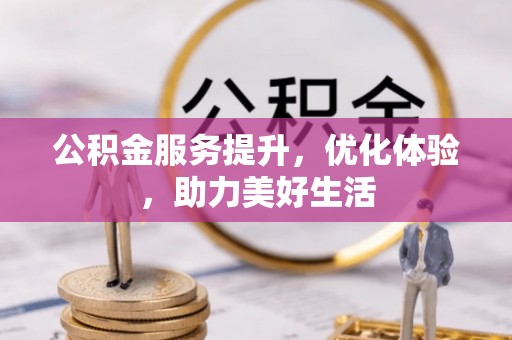 寻甸公积金服务提升，优化体验，助力美好生活
