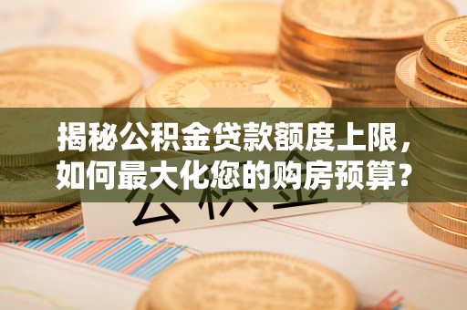 寻甸揭秘公积金贷款额度上限，如何最大化您的购房预算？