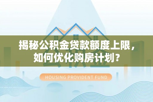 寻甸揭秘公积金贷款额度上限，如何优化购房计划？