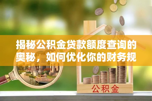 寻甸揭秘公积金贷款额度查询的奥秘，如何优化你的财务规划