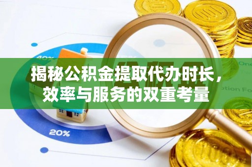 寻甸揭秘公积金提取代办时长，效率与服务的双重考量