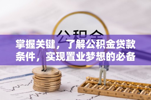 寻甸掌握关键，了解公积金贷款条件，实现置业梦想的必备指南