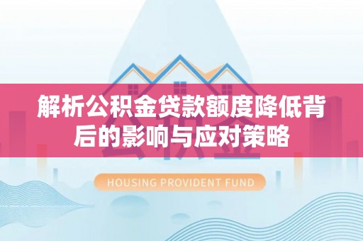 寻甸解析公积金贷款额度降低背后的影响与应对策略