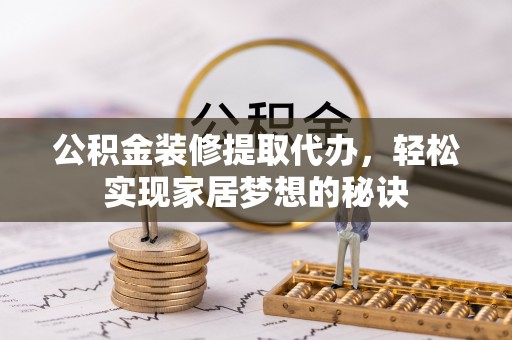寻甸公积金装修提取代办，轻松实现家居梦想的秘诀