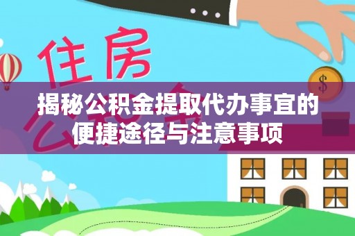 寻甸揭秘公积金提取代办事宜的便捷途径与注意事项