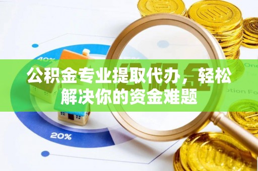 寻甸公积金专业提取代办，轻松解决你的资金难题