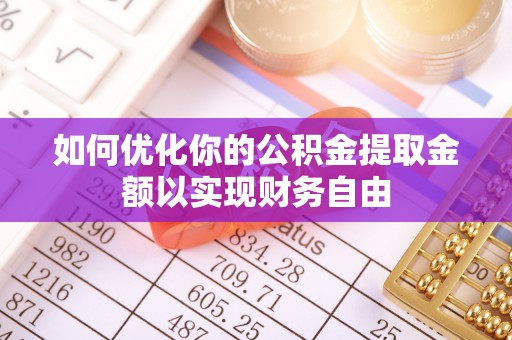 寻甸如何优化你的公积金提取金额以实现财务自由
