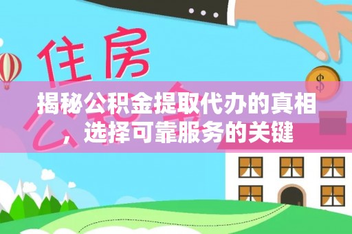 寻甸揭秘公积金提取代办的真相，选择可靠服务的关键