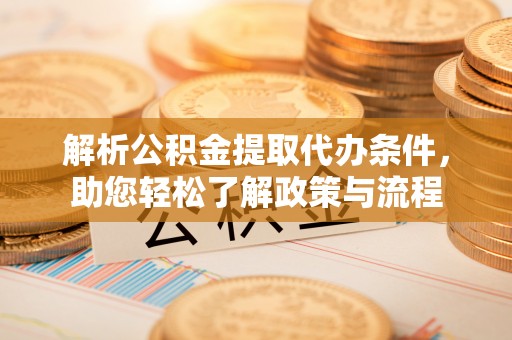 寻甸解析公积金提取代办条件，助您轻松了解政策与流程