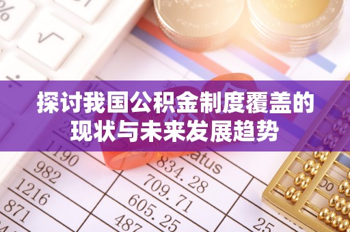 寻甸探讨我国公积金制度覆盖的现状与未来发展趋势