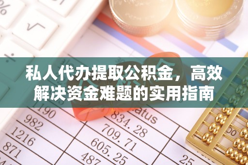 寻甸私人代办提取公积金，高效解决资金难题的实用指南
