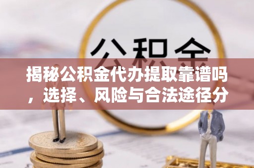 寻甸揭秘公积金代办提取靠谱吗，选择、风险与合法途径分析
