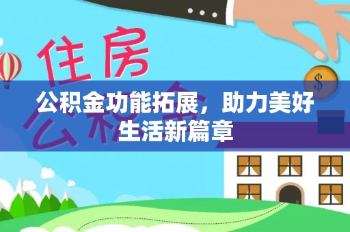 寻甸公积金功能拓展，助力美好生活新篇章