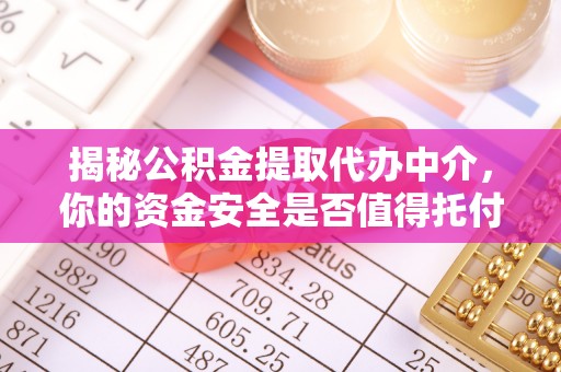 寻甸揭秘公积金提取代办中介，你的资金安全是否值得托付？