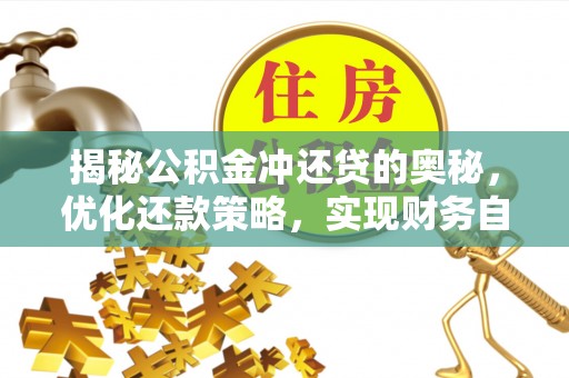 寻甸揭秘公积金冲还贷的奥秘，优化还款策略，实现财务自由