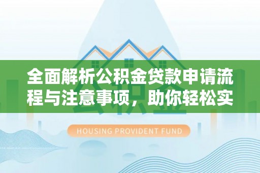 寻甸全面解析公积金贷款申请流程与注意事项，助你轻松实现购房梦想