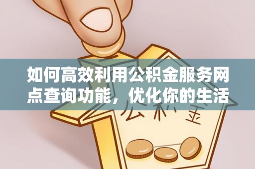 寻甸如何高效利用公积金服务网点查询功能，优化你的生活规划