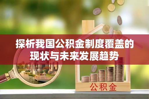 寻甸探析我国公积金制度覆盖的现状与未来发展趋势