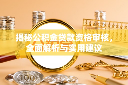 寻甸揭秘公积金贷款资格审核，全面解析与实用建议