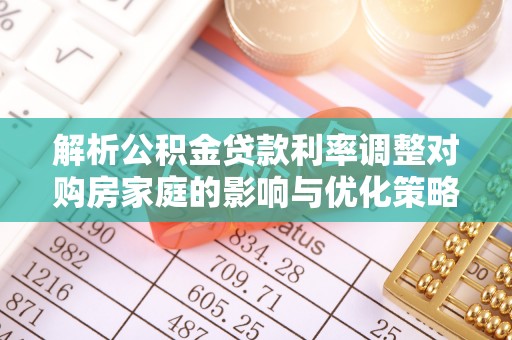寻甸解析公积金贷款利率调整对购房家庭的影响与优化策略