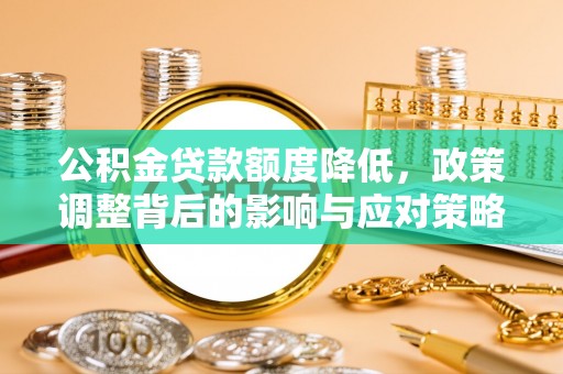 寻甸公积金贷款额度降低，政策调整背后的影响与应对策略