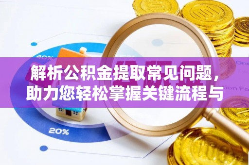 寻甸解析公积金提取常见问题，助力您轻松掌握关键流程与技巧