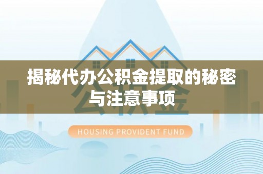 寻甸揭秘代办公积金提取的秘密与注意事项