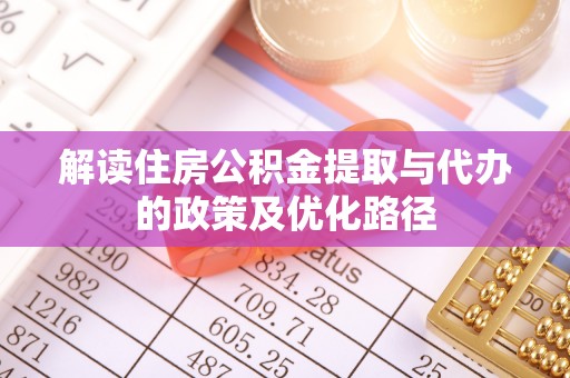 寻甸解读住房公积金提取与代办的政策及优化路径