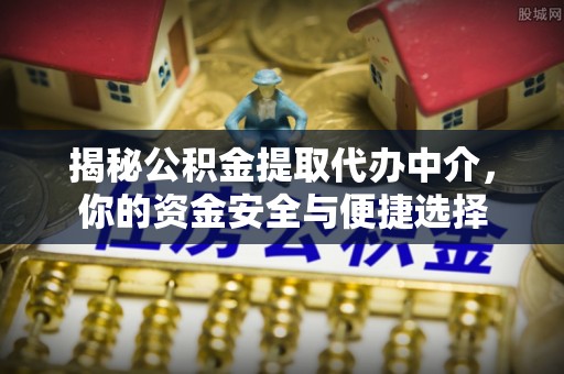 寻甸揭秘公积金提取代办中介，你的资金安全与便捷选择