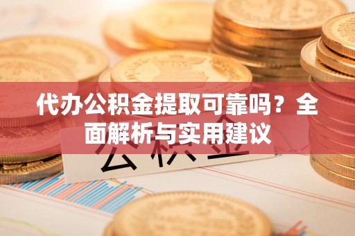 寻甸代办公积金提取可靠吗？全面解析与实用建议