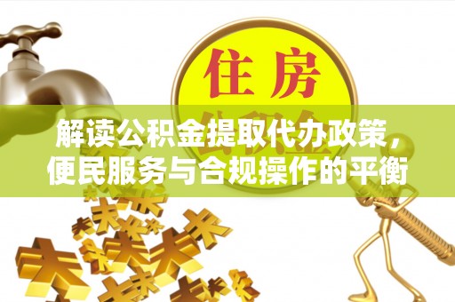 寻甸解读公积金提取代办政策，便民服务与合规操作的平衡之道