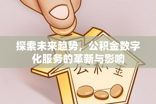 寻甸探索未来趋势，公积金数字化服务的革新与影响
