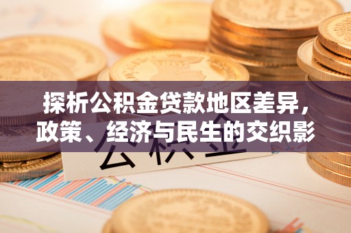 寻甸探析公积金贷款地区差异，政策、经济与民生的交织影响