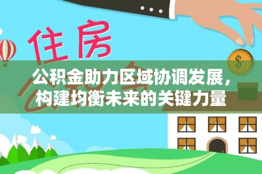 寻甸公积金助力区域协调发展，构建均衡未来的关键力量