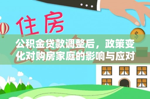 寻甸公积金贷款调整后，政策变化对购房家庭的影响与应对策略