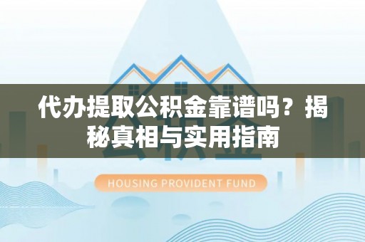 寻甸代办提取公积金靠谱吗？揭秘真相与实用指南