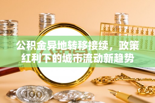 寻甸公积金异地转移接续，政策红利下的城市流动新趋势